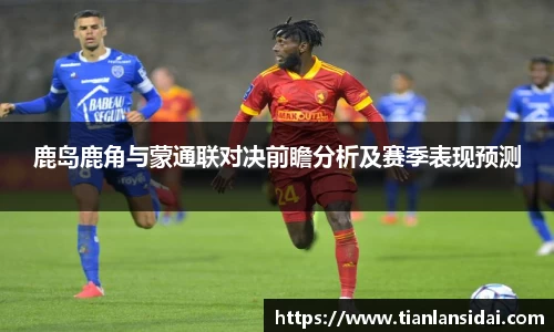 鹿岛鹿角与蒙通联对决前瞻分析及赛季表现预测