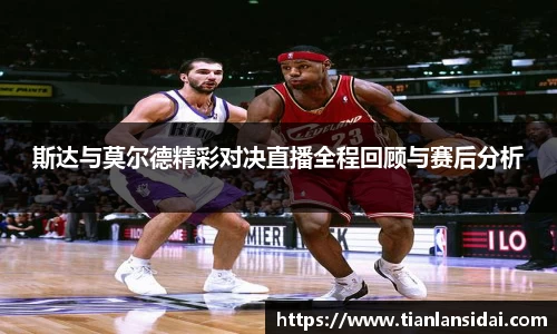 斯达与莫尔德精彩对决直播全程回顾与赛后分析