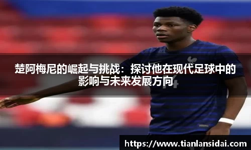 楚阿梅尼的崛起与挑战：探讨他在现代足球中的影响与未来发展方向