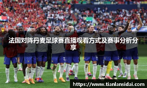 法国对阵丹麦足球赛直播观看方式及赛事分析分享